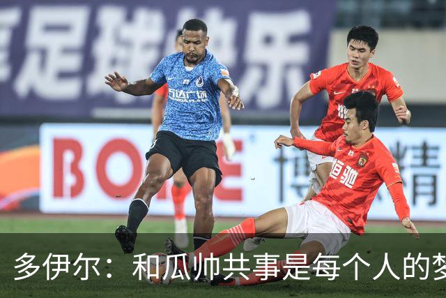 多伊尔：和瓜帅共事是每个人的梦想