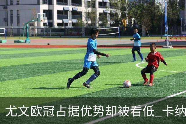 尤文欧冠占据优势却被看低 卡纳瓦罗：可能输掉