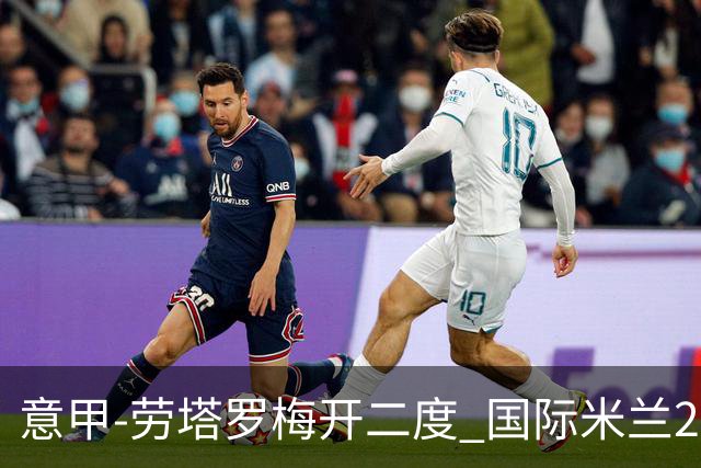意甲-劳塔罗梅开二度 国际米兰2球落后4-2逆转胜